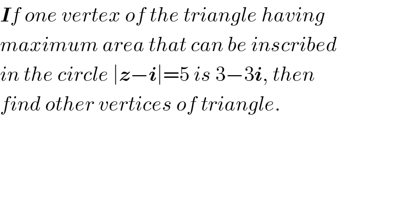 If one vertex of the triangle having  maximum area that can be inscribed  in the circle ∣z−i∣=5 is 3−3i, then  find other vertices of triangle.  