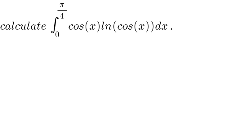 calculate  ∫_0 ^(π/4)  cos(x)ln(cos(x))dx .  