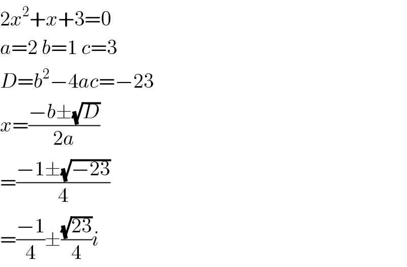 2x^2 +x+3=0  a=2 b=1 c=3  D=b^2 −4ac=−23  x=((−b±(√D))/(2a))  =((−1±(√(−23)))/4)  =((−1)/4)±((√(23))/4)i  