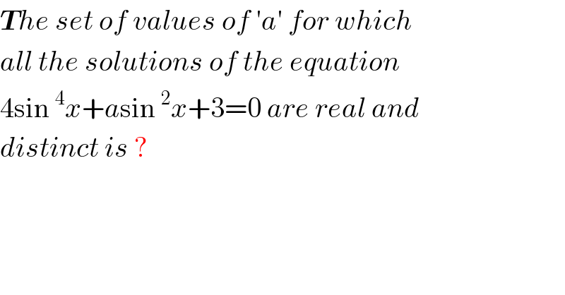 The set of values of ′a′ for which   all the solutions of the equation  4sin^4 x+asin^2 x+3=0 are real and   distinct is ?  