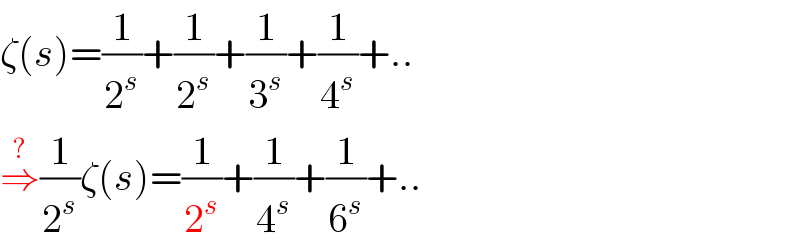 ζ(s)=(1/2^s )+(1/2^s )+(1/3^s )+(1/4^s )+..  ⇒^? (1/2^s )ζ(s)=(1/2^s )+(1/4^s )+(1/6^s )+..  