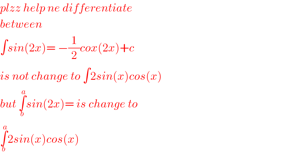 plzz help ne differentiate   between  ∫sin(2x)= −(1/2)cox(2x)+c   is not change to ∫2sin(x)cos(x)  but ∫_b ^a sin(2x)= is change to  ∫_b ^a 2sin(x)cos(x)  