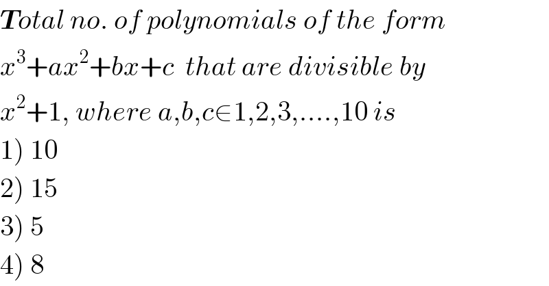 Total no. of polynomials of the form  x^3 +ax^2 +bx+c  that are divisible by   x^2 +1, where a,b,c∈1,2,3,....,10 is   1) 10  2) 15  3) 5  4) 8  