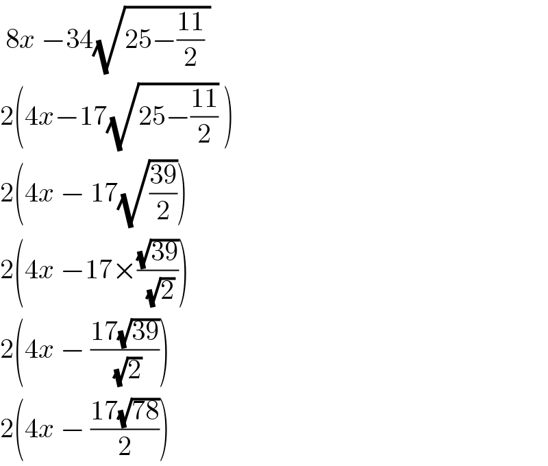  8x −34(√(25−((11)/2) ))   2(4x−17(√(25−((11)/2))) )  2(4x − 17(√((39)/2)))  2(4x −17×((√(39))/(√2)))  2(4x − ((17(√(39)))/(√2)))  2(4x − ((17(√(78)))/2))  