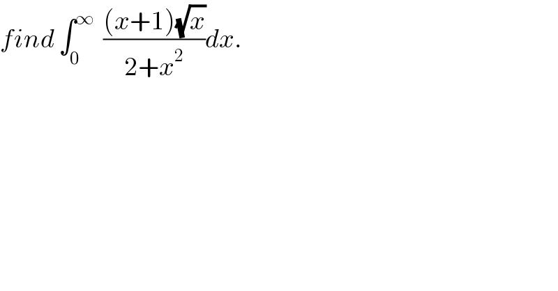 find ∫_0 ^∞   (((x+1)(√x))/(2+x^2 ))dx.  
