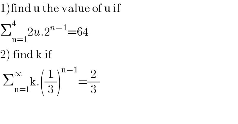 1)find u the value of u if  Σ_(n=1) ^4 2u.2^(n−1) =64  2) find k if    Σ_(n=1) ^∞ k.((1/3))^(n−1) =(2/3)  
