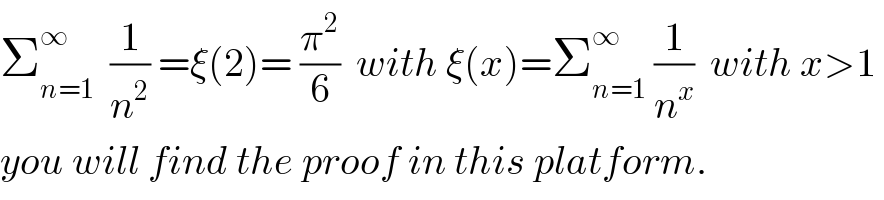 Σ_(n=1) ^∞   (1/n^2 ) =ξ(2)= (π^2 /6)  with ξ(x)=Σ_(n=1) ^∞  (1/n^x )  with x>1   you will find the proof in this platform.  