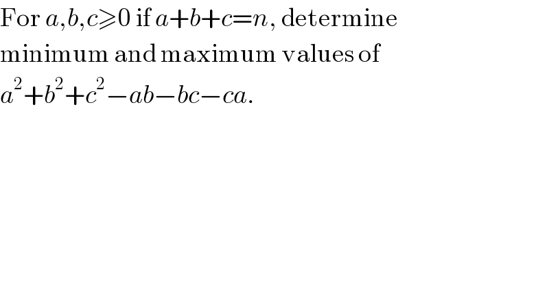 For a,b,c≥0 if a+b+c=n, determine  minimum and maximum values of  a^2 +b^2 +c^2 −ab−bc−ca.  
