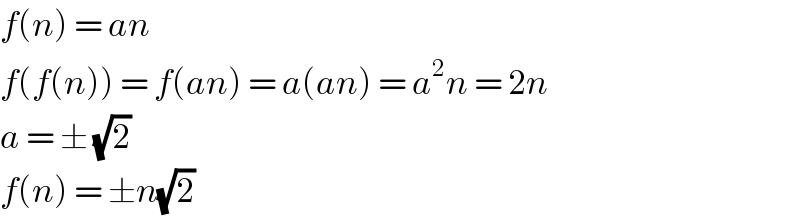 f(n) = an  f(f(n)) = f(an) = a(an) = a^2 n = 2n  a = ± (√2)  f(n) = ±n(√2)  