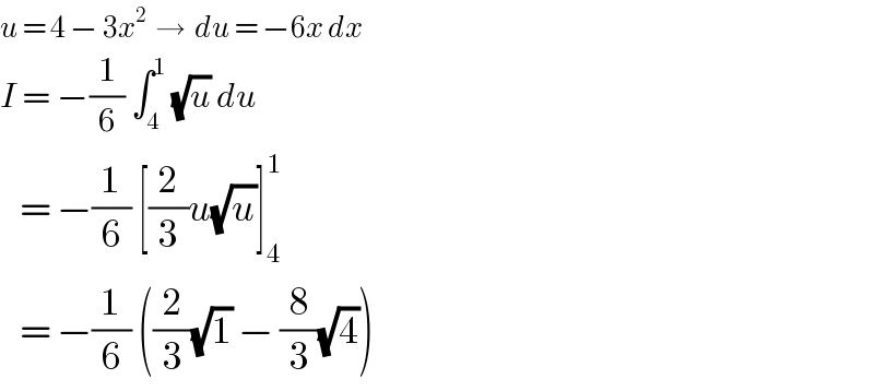 u = 4 − 3x^2   →  du = −6x dx  I = −(1/6) ∫_4 ^1  (√u) du     = −(1/6) [(2/3)u(√u)]_4 ^1      = −(1/6) ((2/3)(√1) − (8/3)(√4))  