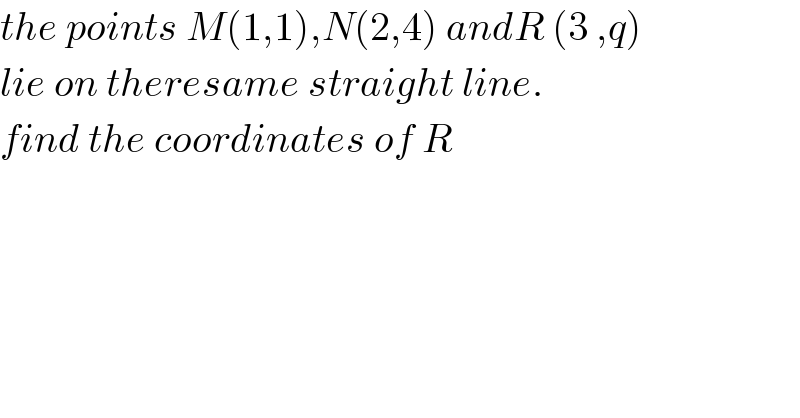the points M(1,1),N(2,4) andR (3 ,q)  lie on theresame straight line.  find the coordinates of R  