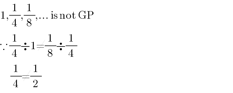 1,(1/4),(1/8),... is not GP  ∵ (1/4)÷1≠(1/8)÷(1/4)        (1/4)≠(1/2)  