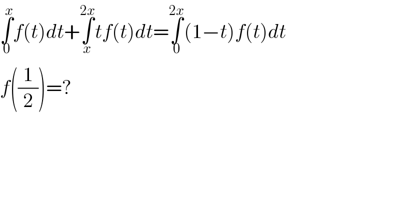 ∫_0 ^x f(t)dt+∫_x ^(2x) tf(t)dt=∫_0 ^(2x) (1−t)f(t)dt  f((1/2))=?  