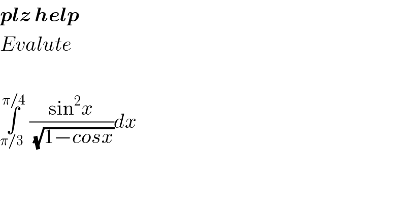 plz help  Evalute    ∫_(π/3 ) ^(π/4)  ((sin^2 x)/(√(1−cosx)))dx  
