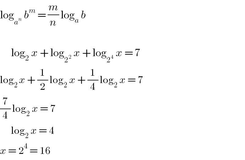 log_a^n   b^m  = (m/n) log_a  b          log_2  x + log_2^2   x + log_2^4   x = 7  log_(2 ) x + (1/2) log_2  x + (1/4) log_2  x = 7  (7/4) log_2  x = 7         log_2  x = 4  x = 2^4  = 16  