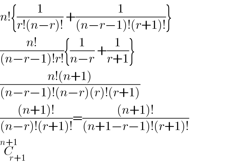 n!{(1/(r!(n−r)!)) +(1/((n−r−1)!(r+1)!))}  ((n!)/((n−r−1)!r!)){(1/(n−r)) +(1/(r+1))}  ((n!(n+1))/((n−r−1)!(n−r)(r)!(r+1)))  (((n+1)!)/((n−r)!(r+1)!))=(((n+1)!)/((n+1−r−1)!(r+1)!))  C_(r+1) ^(n+1)   