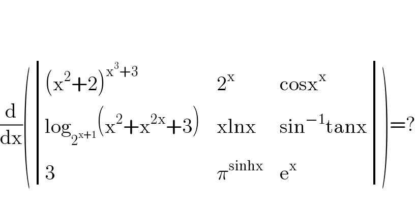     (d/dx)( determinant ((((x^2 +2)^(x^3 +3) ),2^x ,(cosx^x )),((log_2^(x+1)  (x^2 +x^(2x) +3^ )),(xlnx),(sin^(−1) tanx)),(3,π^(sinhx) ,e^x )))=?    