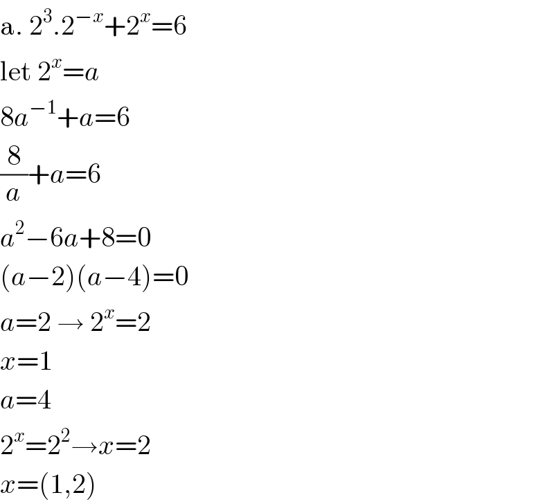 a. 2^3 .2^(−x) +2^x =6  let 2^x =a   8a^(−1) +a=6  (8/a)+a=6  a^2 −6a+8=0  (a−2)(a−4)=0  a=2 → 2^x =2  x=1  a=4  2^x =2^2 →x=2  x=(1,2)  