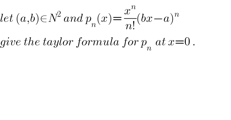 let (a,b)∈N^2  and p_n (x)= (x^n /(n!))(bx−a)^n   give the taylor formula for p_(n )  at x=0 .  