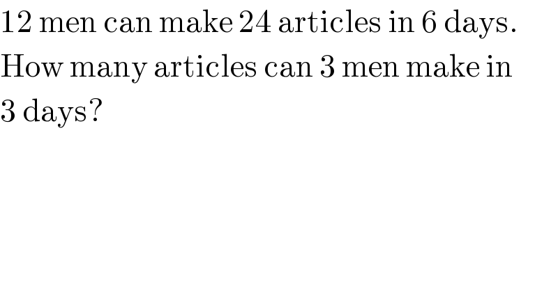12 men can make 24 articles in 6 days.  How many articles can 3 men make in  3 days?  