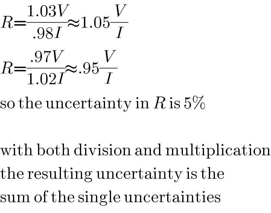 R=((1.03V)/(.98I))≈1.05(V/I)  R=((.97V)/(1.02I))≈.95(V/I)  so the uncertainty in R is 5%    with both division and multiplication  the resulting uncertainty is the  sum of the single uncertainties  