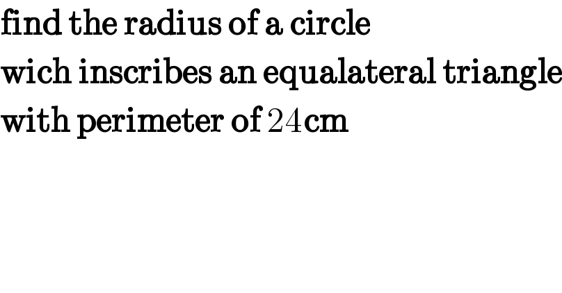 find the radius of a circle  wich inscribes an equalateral triangle  with perimeter of 24cm  