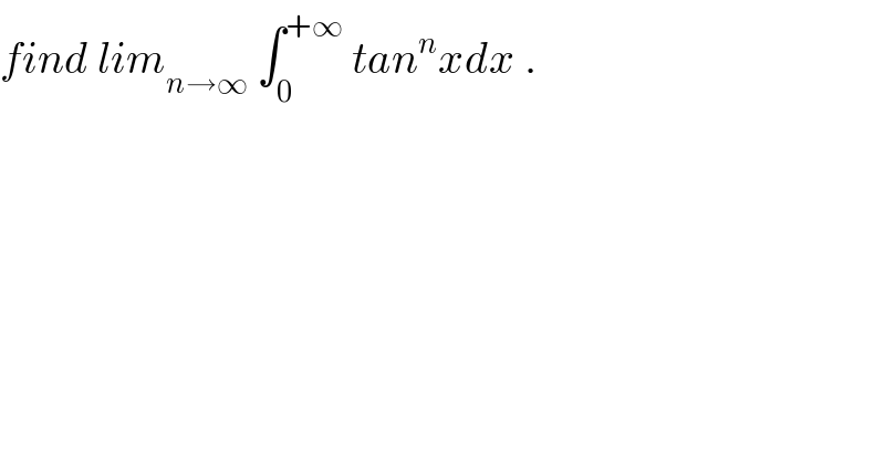 find lim_(n→∞)  ∫_0 ^(+∞)  tan^n xdx .   