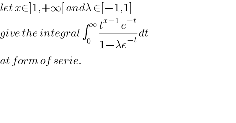 let x∈]1,+∞[ andλ ∈[−1,1]  give the integral ∫_0 ^∞  ((t^(x−1)  e^(−t) )/(1−λe^(−t) )) dt  at form of serie.  