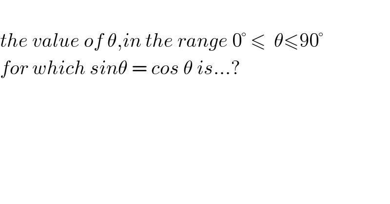   the value of θ,in the range 0° ≤  θ≤90°  for which sinθ = cos θ is...?  