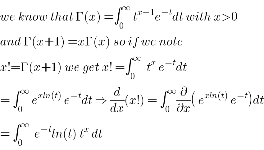 we know that Γ(x) =∫_0 ^∞  t^(x−1) e^(−t) dt with x>0  and Γ(x+1) =xΓ(x) so if we note  x!=Γ(x+1) we get x! =∫_0 ^∞   t^x  e^(−t) dt  = ∫_0 ^∞  e^(xln(t))  e^(−t) dt ⇒ (d/dx)(x!) = ∫_0 ^∞ (∂/∂x)( e^(xln(t))  e^(−t) )dt  = ∫_0 ^∞   e^(−t) ln(t) t^x  dt   