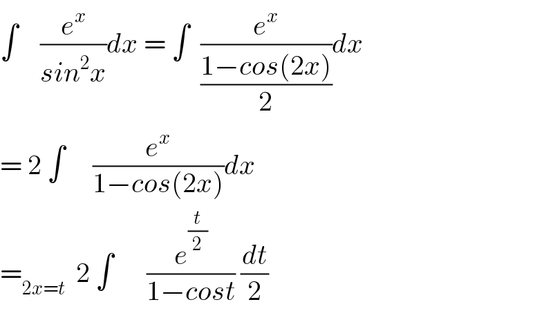 ∫    (e^x /(sin^2 x))dx = ∫  (e^x /((1−cos(2x))/2))dx  = 2 ∫     (e^x /(1−cos(2x)))dx  =_(2x=t)   2 ∫      (e^(t/2) /(1−cost)) (dt/2)  