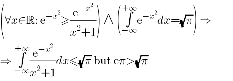 (∀x∈R: e^(−x^2 ) ≥(e^(−x^2 ) /(x^2 +1))) ∧ (∫_(−∞) ^(+∞) e^(−x^2 ) dx=(√π)) ⇒  ⇒ ∫_(−∞) ^(+∞) (e^(−x^2 ) /(x^2 +1))dx≤(√π) but eπ>(√π)  