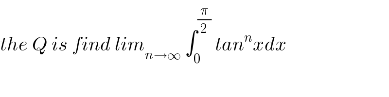 the Q is find lim_(n→∞)  ∫_0 ^(π/2)  tan^n xdx  