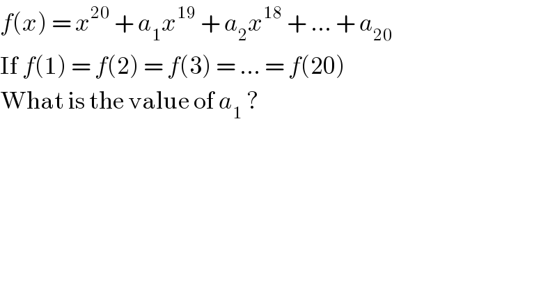 f(x) = x^(20)  + a_1 x^(19)  + a_2 x^(18)  + ... + a_(20)   If f(1) = f(2) = f(3) = ... = f(20)  What is the value of a_1  ?  