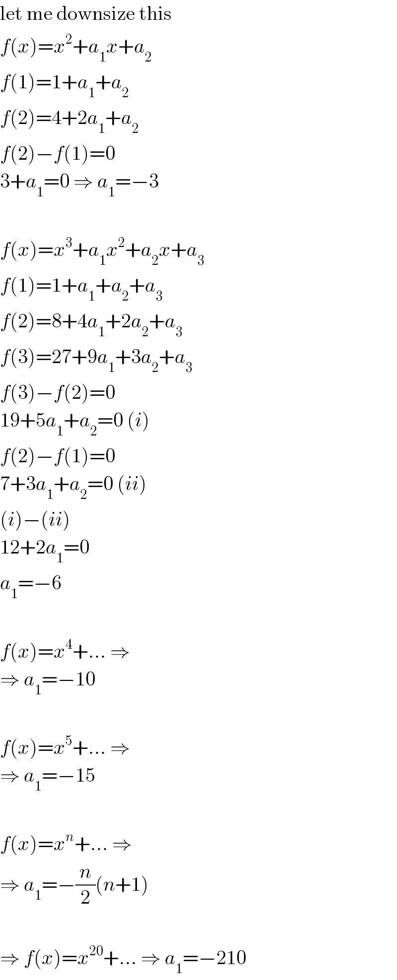 let me downsize this  f(x)=x^2 +a_1 x+a_2   f(1)=1+a_1 +a_2   f(2)=4+2a_1 +a_2   f(2)−f(1)=0  3+a_1 =0 ⇒ a_1 =−3    f(x)=x^3 +a_1 x^2 +a_2 x+a_3   f(1)=1+a_1 +a_2 +a_3   f(2)=8+4a_1 +2a_2 +a_3   f(3)=27+9a_1 +3a_2 +a_3   f(3)−f(2)=0  19+5a_1 +a_2 =0 (i)  f(2)−f(1)=0  7+3a_1 +a_2 =0 (ii)  (i)−(ii)  12+2a_1 =0  a_1 =−6    f(x)=x^4 +... ⇒  ⇒ a_1 =−10    f(x)=x^5 +... ⇒  ⇒ a_1 =−15    f(x)=x^n +... ⇒  ⇒ a_1 =−(n/2)(n+1)    ⇒ f(x)=x^(20) +... ⇒ a_1 =−210  