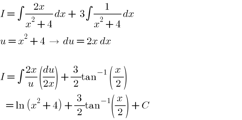 I = ∫ ((2x)/(x^2  + 4)) dx +  3∫ (1/(x^2  + 4)) dx  u = x^2  + 4  →  du = 2x dx    I = ∫ ((2x)/u) ((du/(2x))) + (3/2)tan^(−1)  ((x/2))     = ln (x^2  + 4) + (3/2)tan^(−1) ((x/2)) + C  