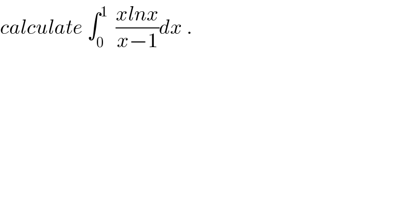 calculate ∫_0 ^1   ((xlnx)/(x−1))dx .  