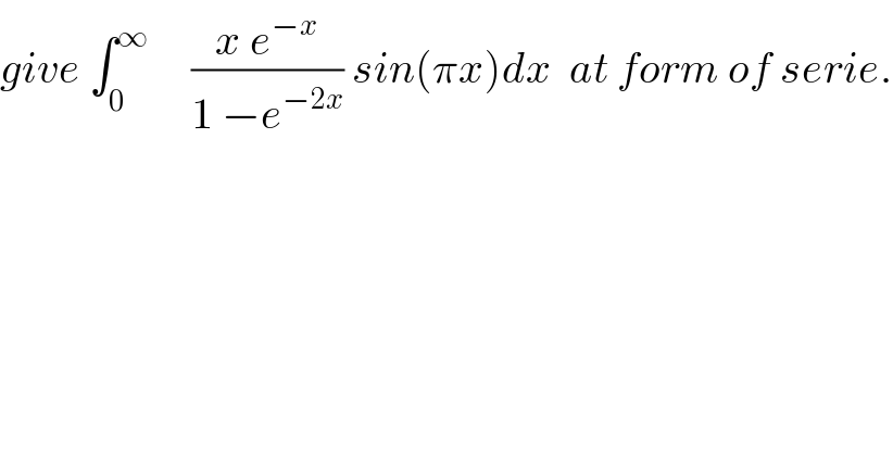 give ∫_0 ^∞      ((x e^(−x) )/(1 −e^(−2x) )) sin(πx)dx  at form of serie.  