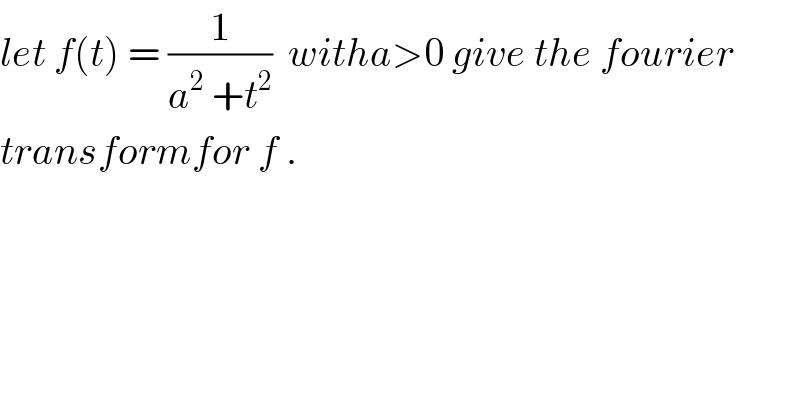 let f(t) = (1/(a^2  +t^2 ))  witha>0 give the fourier  transformfor f .    