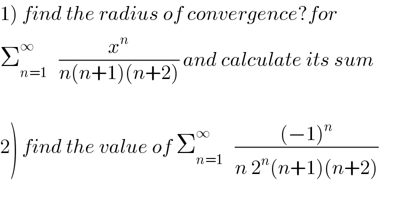 1) find the radius of convergence?for  Σ_(n=1) ^∞    (x^n /(n(n+1)(n+2))) and calculate its sum    2) find the value of Σ_(n=1) ^∞    (((−1)^n )/(n 2^n (n+1)(n+2)))  
