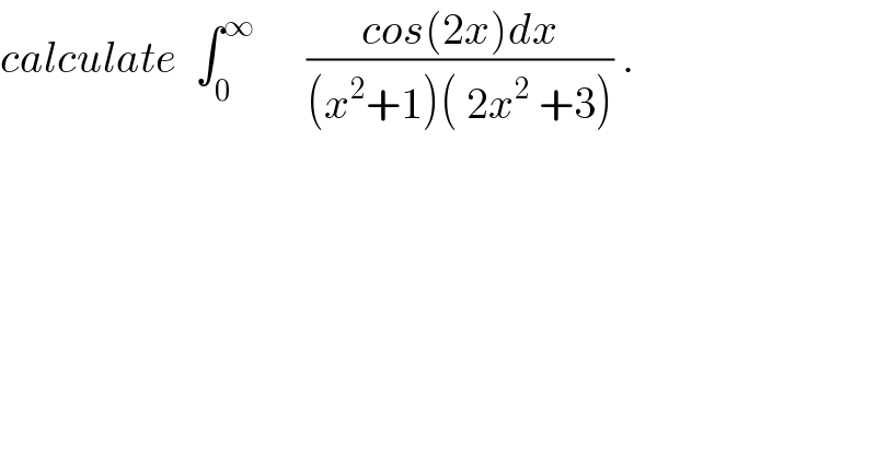calculate  ∫_0 ^∞       ((cos(2x)dx)/((x^2 +1)( 2x^2  +3))) .  