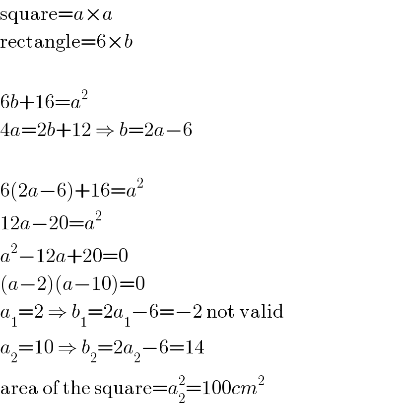 square=a×a  rectangle=6×b    6b+16=a^2   4a=2b+12 ⇒ b=2a−6    6(2a−6)+16=a^2   12a−20=a^2   a^2 −12a+20=0  (a−2)(a−10)=0  a_1 =2 ⇒ b_1 =2a_1 −6=−2 not valid  a_2 =10 ⇒ b_2 =2a_2 −6=14  area of the square=a_2 ^2 =100cm^2   