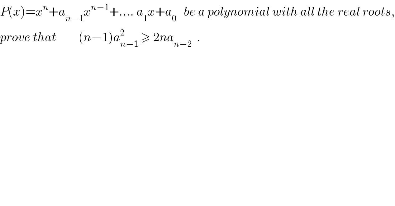 P(x)=x^n +a_(n−1) x^(n−1) +.... a_1 x+a_0    be a polynomial with all the real roots,  prove that         (n−1)a_(n−1) ^2  ≥ 2na_(n−2)   .  