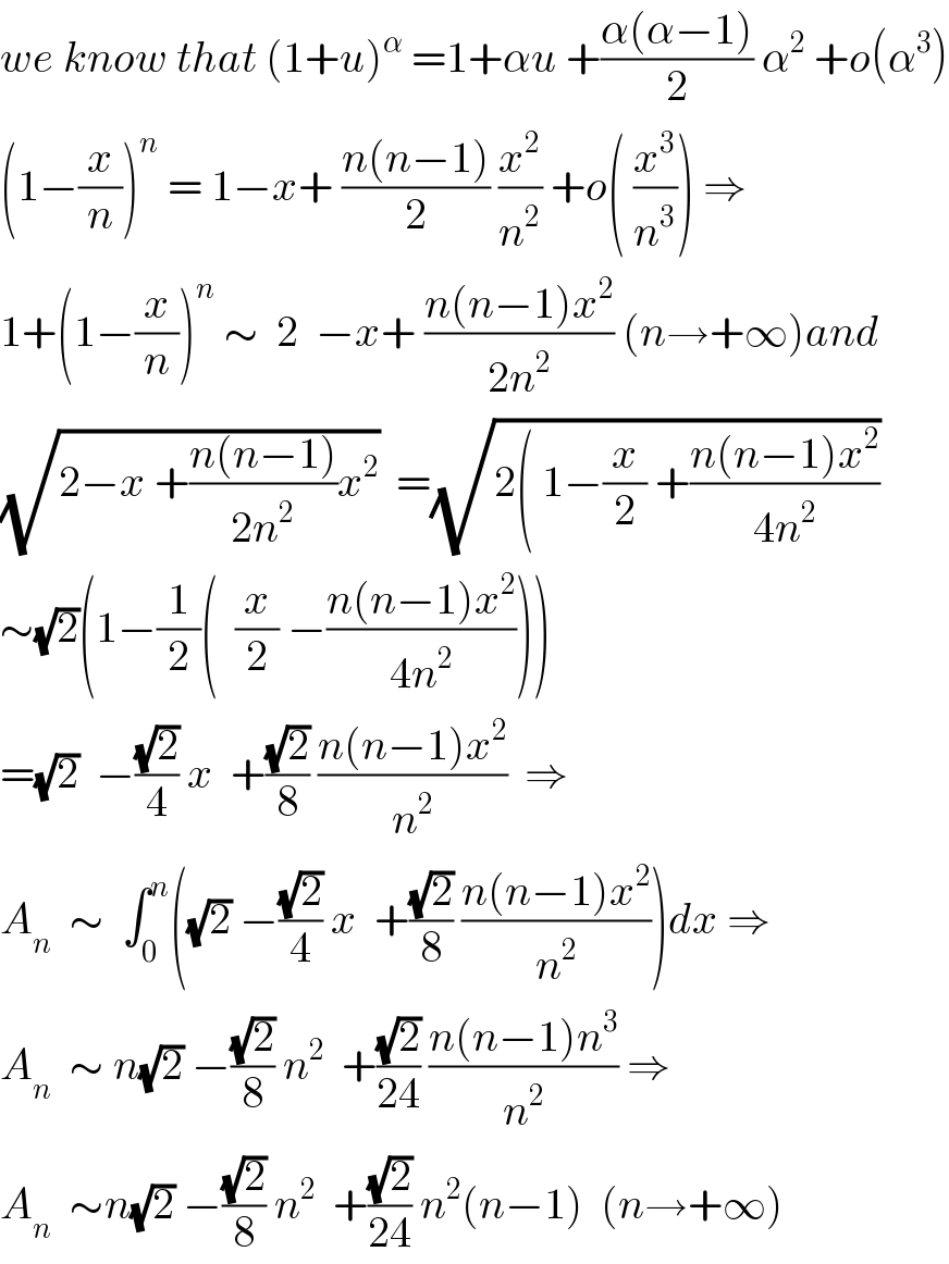we know that (1+u)^α  =1+αu +((α(α−1))/2) α^2  +o(α^3 )  (1−(x/n))^n  = 1−x+ ((n(n−1))/2) (x^2 /n^2 ) +o( (x^3 /n^3 )) ⇒  1+(1−(x/n))^n  ∼  2  −x+ ((n(n−1)x^2 )/(2n^2 )) (n→+∞)and  (√(2−x +((n(n−1))/(2n^2 ))x^2 ))  =(√(2( 1−(x/2) +((n(n−1)x^2 )/(4n^2 ))))  ∼(√2)(1−(1/2)(  (x/2) −((n(n−1)x^2 )/(4n^2 ))))  =(√2)  −((√2)/4) x  +((√2)/8) ((n(n−1)x^2 )/n^2 )  ⇒  A_n   ∼  ∫_0 ^n ((√2) −((√2)/4) x  +((√2)/8) ((n(n−1)x^2 )/n^2 ))dx ⇒  A_n   ∼ n(√2) −((√2)/8) n^2   +((√2)/(24)) ((n(n−1)n^3 )/n^2 ) ⇒  A_n   ∼n(√2) −((√2)/8) n^2   +((√2)/(24)) n^2 (n−1)  (n→+∞)  