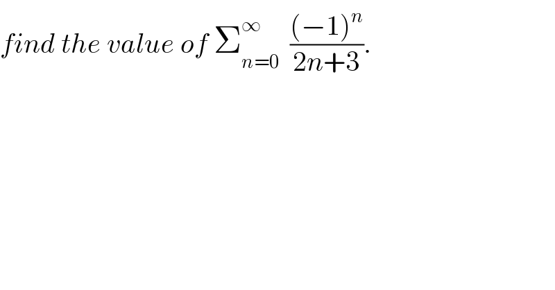 find the value of Σ_(n=0) ^∞   (((−1)^n )/(2n+3)).  
