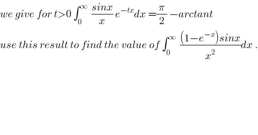 we give for t>0 ∫_0 ^∞   ((sinx)/x) e^(−tx) dx =(π/2) −arctant  use this result to find the value of ∫_0 ^∞   (((1−e^(−x) )sinx)/x^2 )dx .  