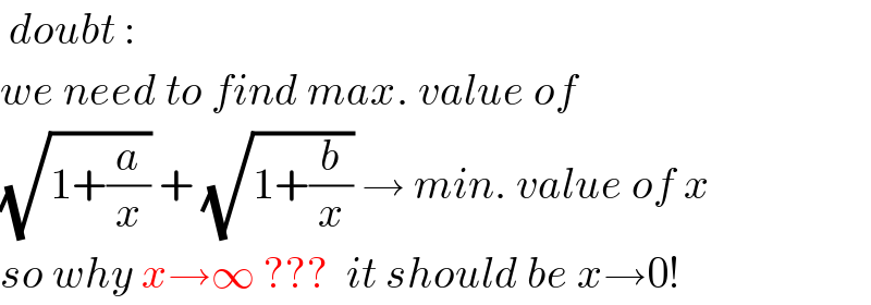  doubt :  we need to find max. value of  (√(1+(a/x))) + (√(1+(b/x))) → min. value of x  so why x→∞ ???  it should be x→0!  