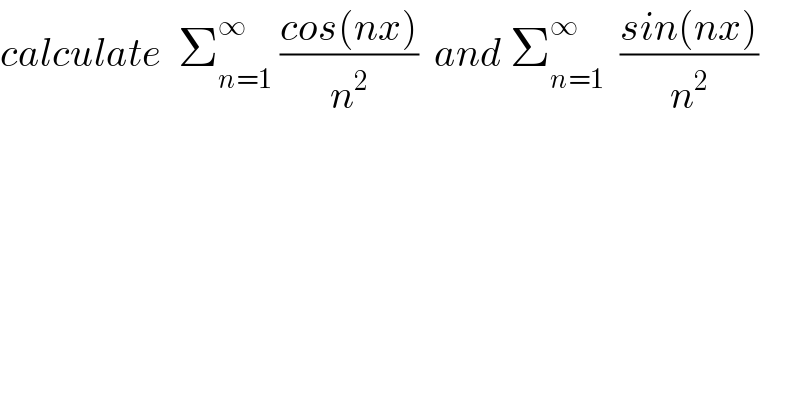calculate  Σ_(n=1) ^∞  ((cos(nx))/n^2 )  and Σ_(n=1) ^∞   ((sin(nx))/n^2 )  