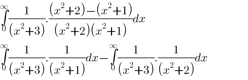 ∫_0 ^∞ (1/((x^2 +3))).(((x^2 +2)−(x^2 +1))/((x^2 +2)(x^2 +1)))dx  ∫_0 ^∞ (1/((x^2 +3))).(1/((x^2 +1)))dx−∫_0 ^∞ (1/((x^2 +3))).(1/((x^2 +2)))dx  