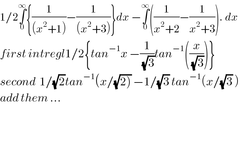 1/2∫_0 ^∞ {(1/((x^2 +1)))−(1/((x^2 +3)))}dx −∫_0 ^∞ ((1/(x^2 +2))−(1/(x^2 +3)))._ dx  first intregl1/2{tan^(−1) x −(1/(√3))tan^(−1) ((x/(√3)))}  second  1/(√2)tan^(−1) (x/(√(2))) −1/(√3) tan^(−1) (x/(√3) )  add them ...      